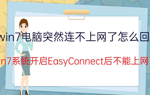 win7电脑突然连不上网了怎么回事 win7系统开启EasyConnect后不能上网了？